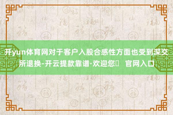 开yun体育网对于客户入股合感性方面也受到深交所退换-开云提款靠谱·欢迎您✅ 官网入口