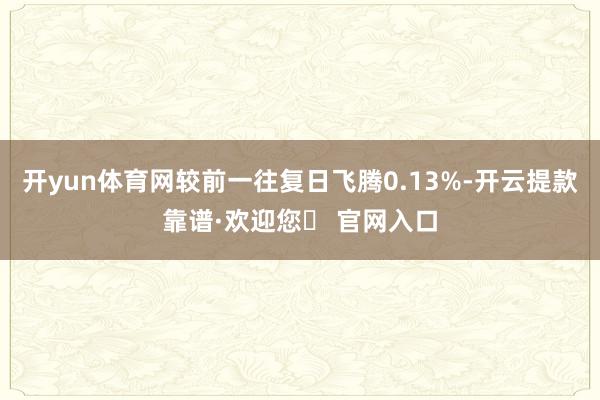 开yun体育网较前一往复日飞腾0.13%-开云提款靠谱·欢迎您✅ 官网入口