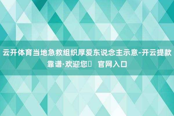 云开体育当地急救组织厚爱东说念主示意-开云提款靠谱·欢迎您✅ 官网入口