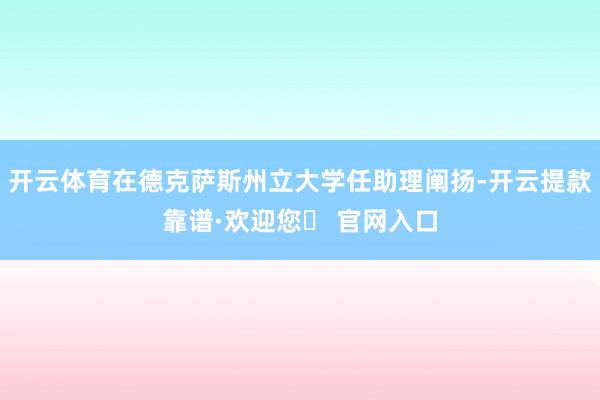 开云体育在德克萨斯州立大学任助理阐扬-开云提款靠谱·欢迎您✅ 官网入口