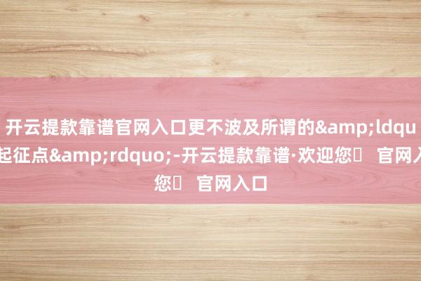 开云提款靠谱官网入口更不波及所谓的&ldquo;起征点&rdquo;-开云提款靠谱·欢迎您✅ 官网入口