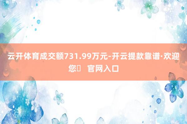 云开体育成交额731.99万元-开云提款靠谱·欢迎您✅ 官网入口