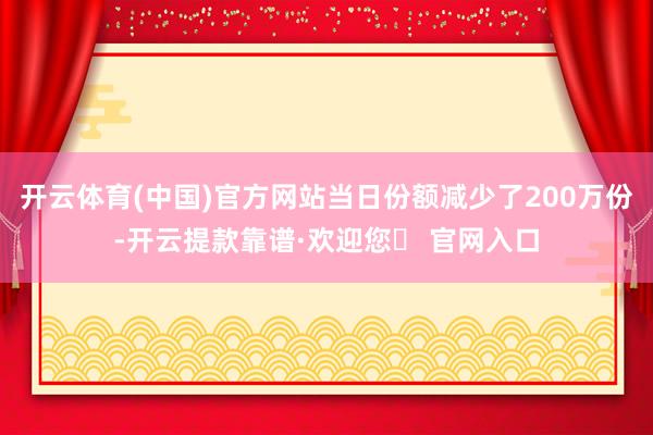 开云体育(中国)官方网站当日份额减少了200万份-开云提款靠谱·欢迎您✅ 官网入口