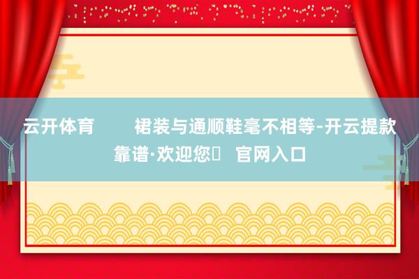 云开体育        裙装与通顺鞋毫不相等-开云提款靠谱·欢迎您✅ 官网入口