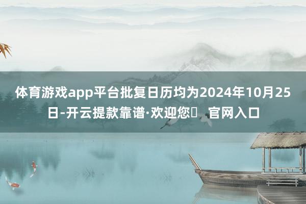 体育游戏app平台批复日历均为2024年10月25日-开云提款靠谱·欢迎您✅ 官网入口