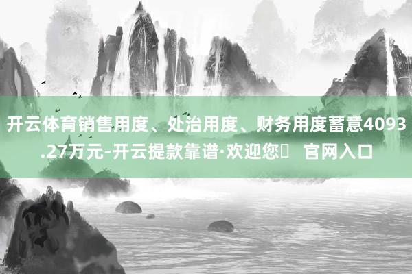 开云体育销售用度、处治用度、财务用度蓄意4093.27万元-开云提款靠谱·欢迎您✅ 官网入口