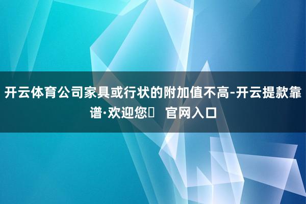 开云体育公司家具或行状的附加值不高-开云提款靠谱·欢迎您✅ 官网入口