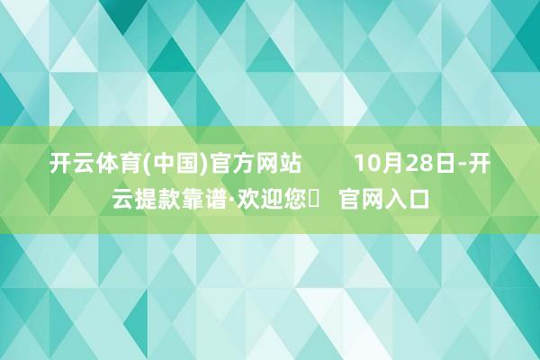 开云体育(中国)官方网站        10月28日-开云提款靠谱·欢迎您✅ 官网入口