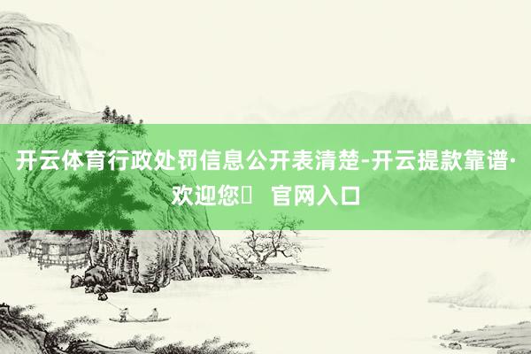 开云体育行政处罚信息公开表清楚-开云提款靠谱·欢迎您✅ 官网入口