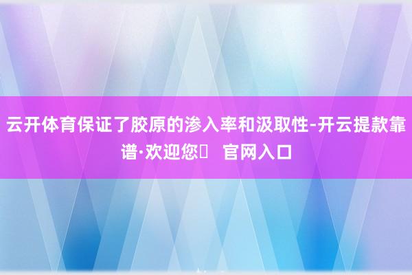 云开体育保证了胶原的渗入率和汲取性-开云提款靠谱·欢迎您✅ 官网入口