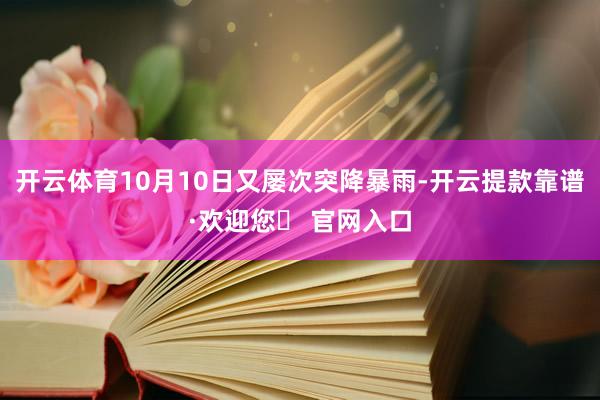 开云体育10月10日又屡次突降暴雨-开云提款靠谱·欢迎您✅ 官网入口