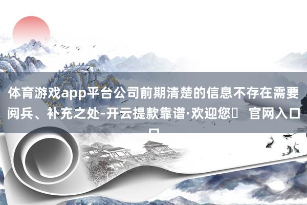 体育游戏app平台公司前期清楚的信息不存在需要阅兵、补充之处-开云提款靠谱·欢迎您✅ 官网入口