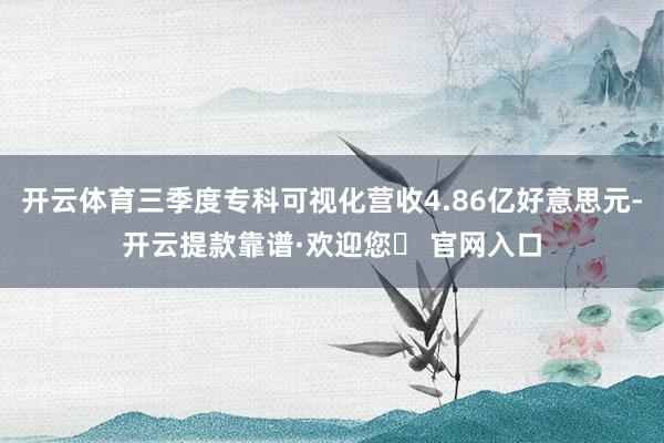 开云体育三季度专科可视化营收4.86亿好意思元-开云提款靠谱·欢迎您✅ 官网入口