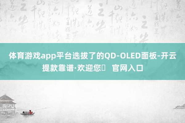 体育游戏app平台选拔了的QD-OLED面板-开云提款靠谱·欢迎您✅ 官网入口