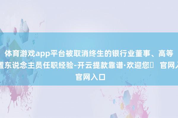 体育游戏app平台被取消终生的银行业董事、高等措置东说念主员任职经验-开云提款靠谱·欢迎您✅ 官网入口