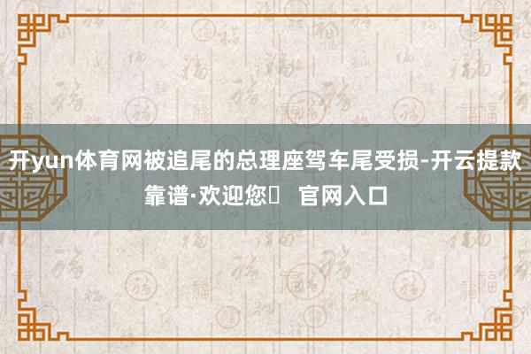 开yun体育网被追尾的总理座驾车尾受损-开云提款靠谱·欢迎您✅ 官网入口