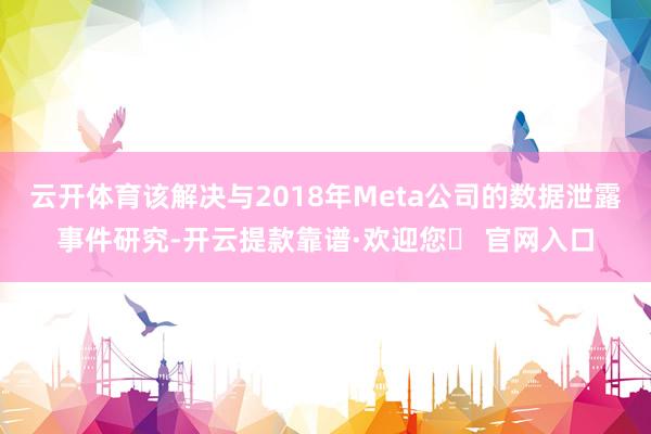 云开体育该解决与2018年Meta公司的数据泄露事件研究-开云提款靠谱·欢迎您✅ 官网入口