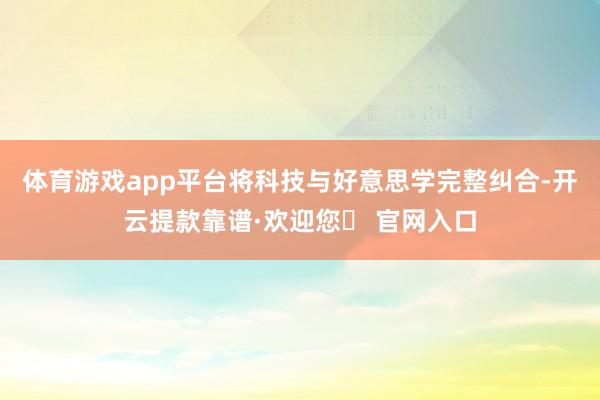 体育游戏app平台将科技与好意思学完整纠合-开云提款靠谱·欢迎您✅ 官网入口