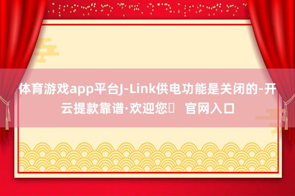 体育游戏app平台J-Link供电功能是关闭的-开云提款靠谱·欢迎您✅ 官网入口