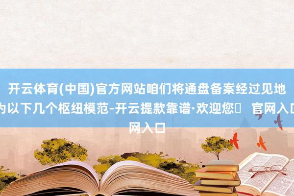 开云体育(中国)官方网站咱们将通盘备案经过见地为以下几个枢纽模范-开云提款靠谱·欢迎您✅ 官网入口