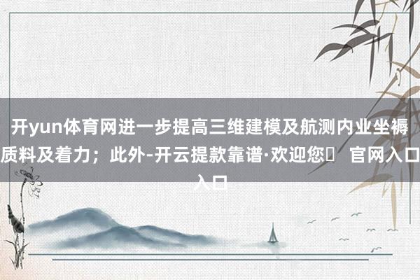 开yun体育网进一步提高三维建模及航测内业坐褥质料及着力；此外-开云提款靠谱·欢迎您✅ 官网入口