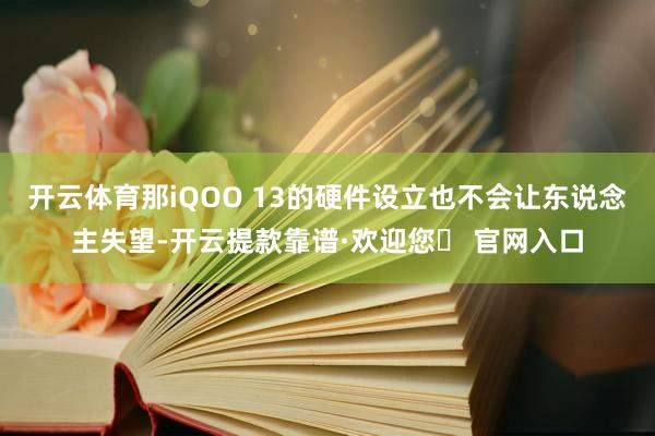 开云体育那iQOO 13的硬件设立也不会让东说念主失望-开云提款靠谱·欢迎您✅ 官网入口