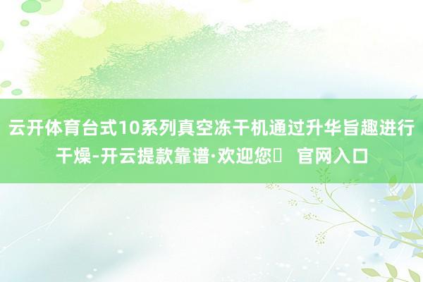 云开体育台式10系列真空冻干机通过升华旨趣进行干燥-开云提款靠谱·欢迎您✅ 官网入口