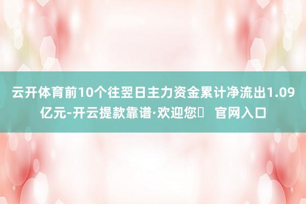 云开体育前10个往翌日主力资金累计净流出1.09亿元-开云提款靠谱·欢迎您✅ 官网入口