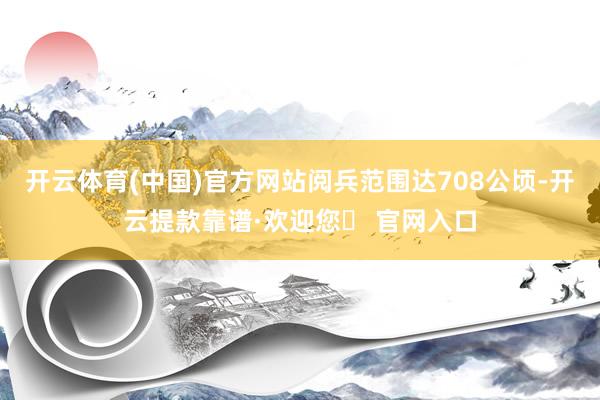 开云体育(中国)官方网站阅兵范围达708公顷-开云提款靠谱·欢迎您✅ 官网入口