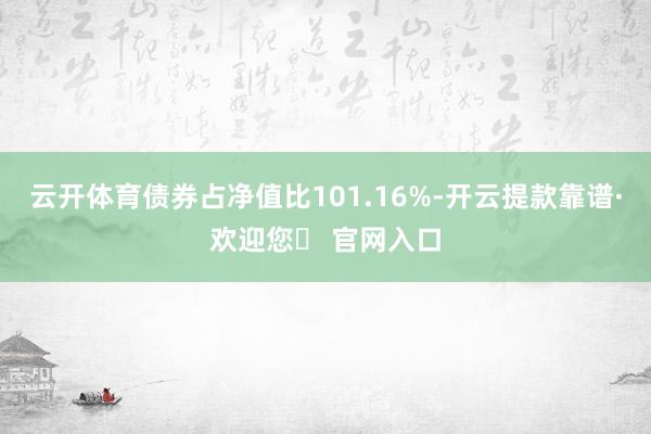 云开体育债券占净值比101.16%-开云提款靠谱·欢迎您✅ 官网入口