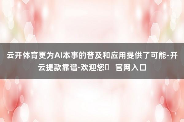 云开体育更为AI本事的普及和应用提供了可能-开云提款靠谱·欢迎您✅ 官网入口