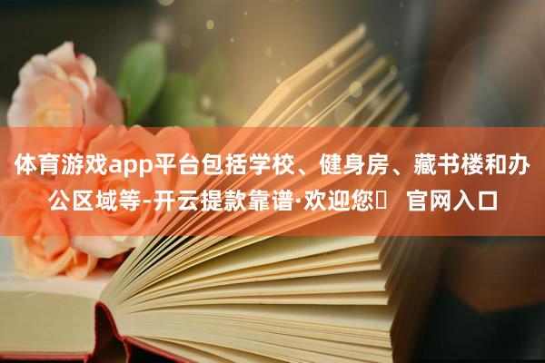 体育游戏app平台包括学校、健身房、藏书楼和办公区域等-开云提款靠谱·欢迎您✅ 官网入口