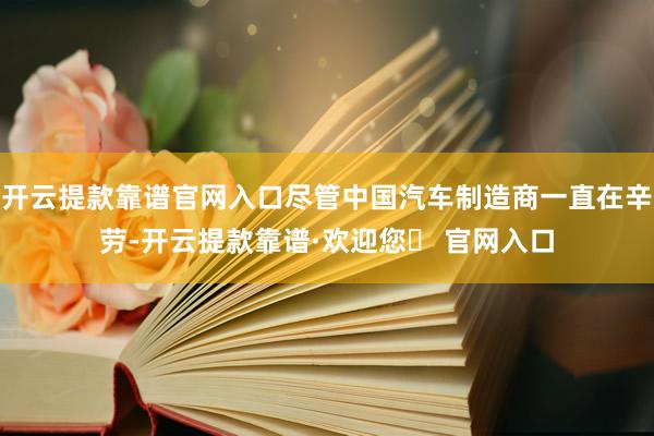 开云提款靠谱官网入口尽管中国汽车制造商一直在辛劳-开云提款靠谱·欢迎您✅ 官网入口