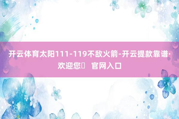 开云体育太阳111-119不敌火箭-开云提款靠谱·欢迎您✅ 官网入口