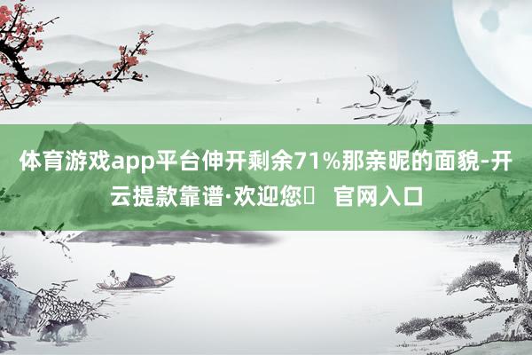 体育游戏app平台伸开剩余71%那亲昵的面貌-开云提款靠谱·欢迎您✅ 官网入口